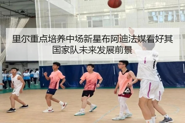 里尔重点培养中场新星布阿迪法媒看好其国家队未来发展前景